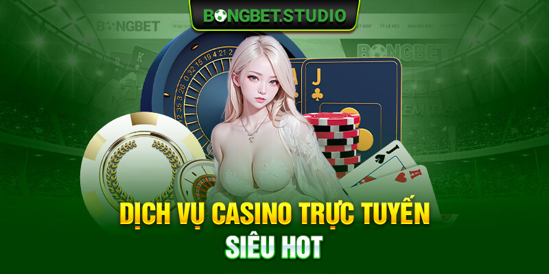 Dịch vụ casino trực tuyến siêu hot