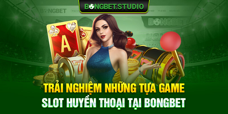 Trải nghiệm những tựa game slot huyền thoại tại Bongbet 